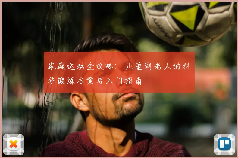 家庭运动全攻略:儿童到老人的科学锻炼方案与入门指南