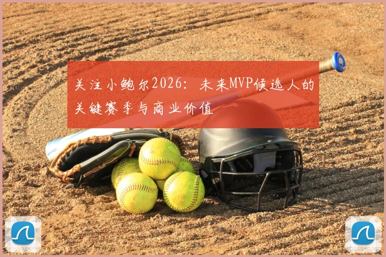 关注小鲍尔2026:未来MVP候选人的关键赛季与商业价值