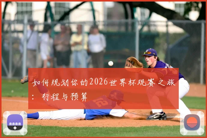 如何规划你的2026世界杯观赛之旅:行程与预算