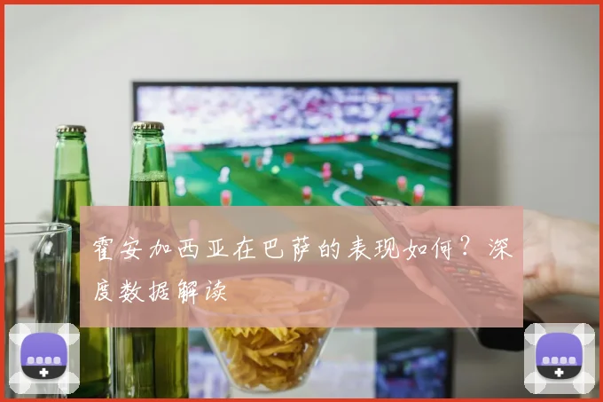 霍安加西亚在巴萨的表现如何?深度数据解读