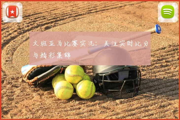 文班亚马比赛实况：关注实时比分与精彩集锦