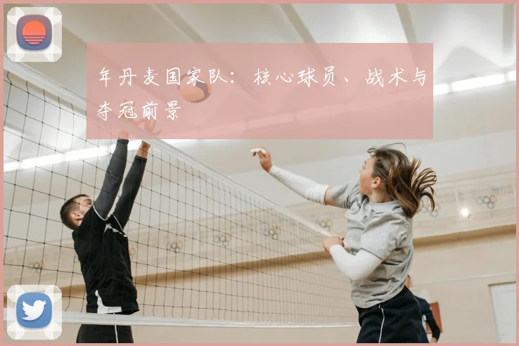 年丹麦国家队:核心球员、战术与夺冠前景