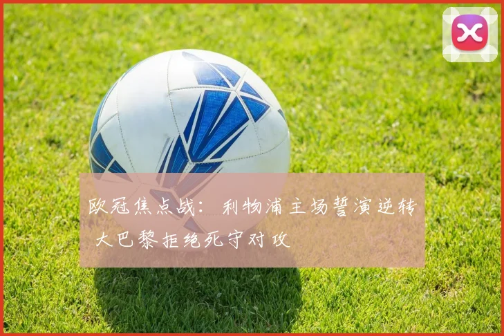 欧冠焦点战:利物浦主场誓演逆转 大巴黎拒绝死守对攻
